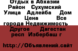 Отдых в Абхазии  › Район ­ Сухумский  › Улица ­ Адлейба  › Дом ­ 298 › Цена ­ 500 - Все города Недвижимость » Другое   . Дагестан респ.,Избербаш г.